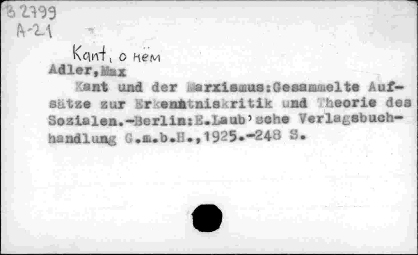 ﻿ъ г^эз
Ь'1Д \
( о нем
Adler,Мах
Cant und der даrxiemue:Gesammelte Auf-Sätze zur Er .enÄbnis ritik und heorie des Sozialen.-Berlin:E.Laab’sehe Verlatebuch-handlung G.m.b.H», 1925*’“248 S»